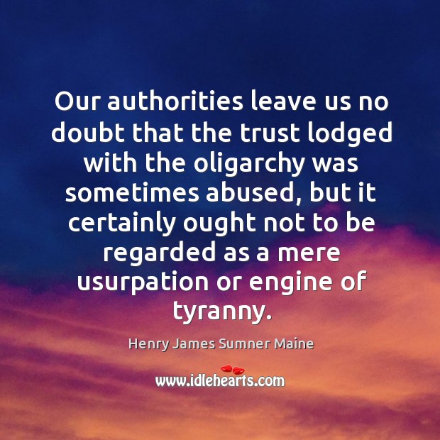 Our authorities leave us no doubt that the trust lodged with the oligarchy was sometimes abused Henry James Sumner Maine Picture Quote
