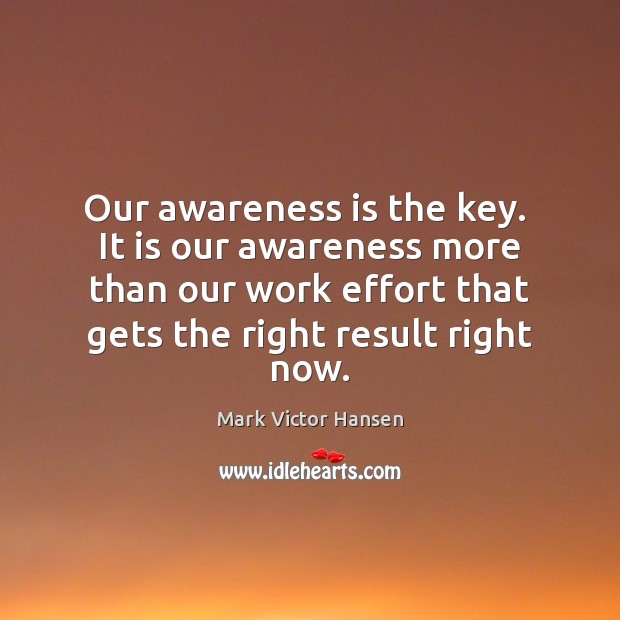 Our awareness is the key.  It is our awareness more than our Effort Quotes Image
