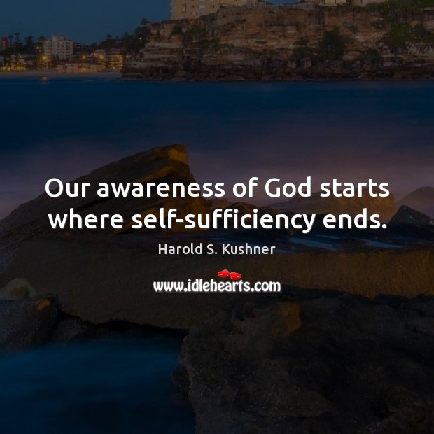 Our awareness of God starts where self-sufficiency ends. Harold S. Kushner Picture Quote