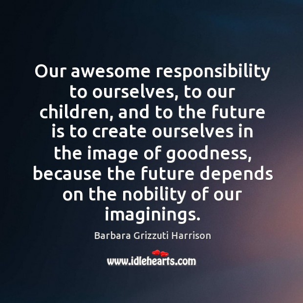 Our awesome responsibility to ourselves, to our children Barbara Grizzuti Harrison Picture Quote