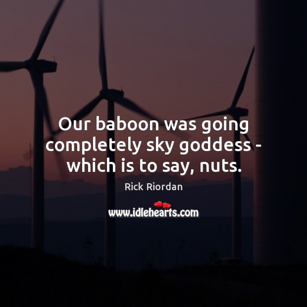 Our baboon was going completely sky Goddess – which is to say, nuts. Rick Riordan Picture Quote