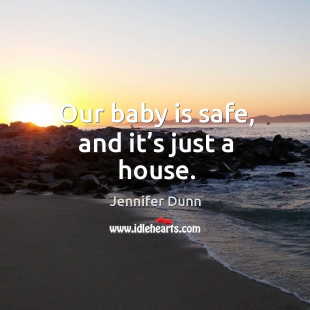 Our baby is safe, and it’s just a house. Jennifer Dunn Picture Quote