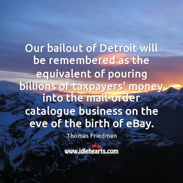 Our bailout of Detroit will be remembered as the equivalent of pouring Thomas Friedman Picture Quote