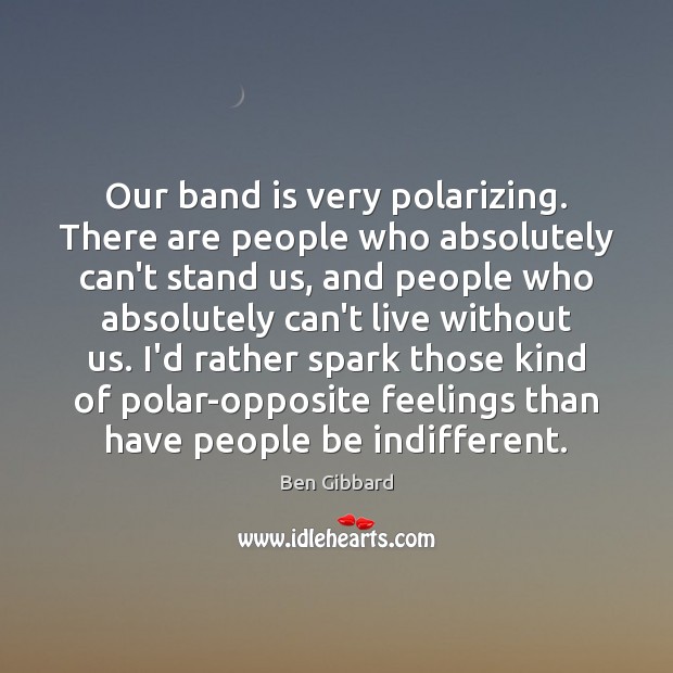 Our band is very polarizing. There are people who absolutely can’t stand Ben Gibbard Picture Quote