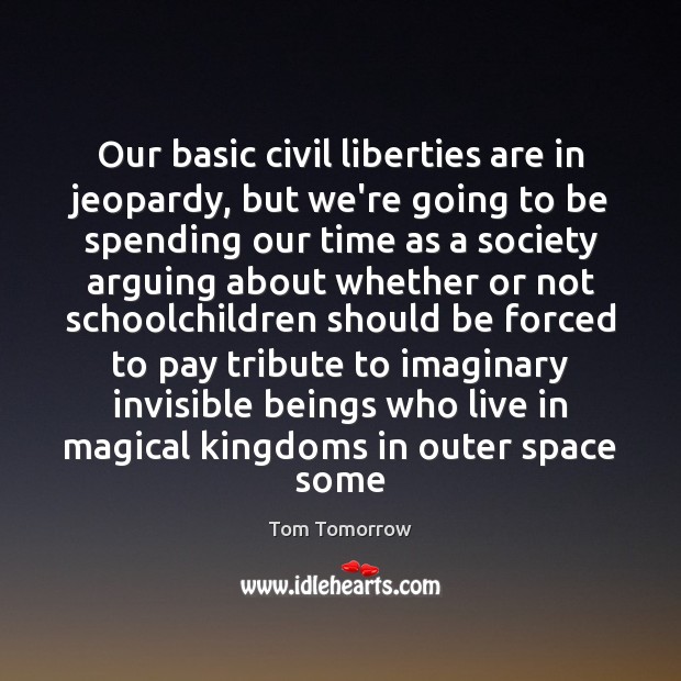 Our basic civil liberties are in jeopardy, but we’re going to be Tom Tomorrow Picture Quote