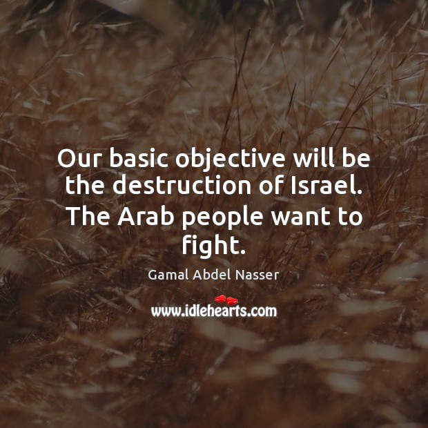 Our basic objective will be the destruction of Israel. The Arab people want to fight. Image