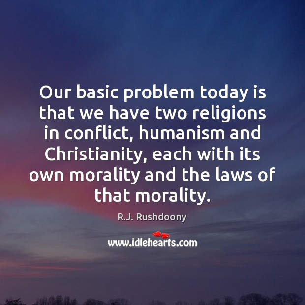 Our basic problem today is that we have two religions in conflict, R.J. Rushdoony Picture Quote