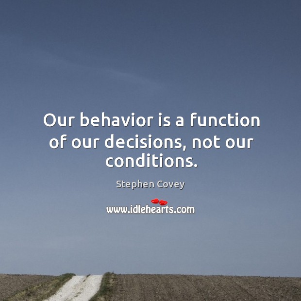 Our behavior is a function of our decisions, not our conditions. Stephen Covey Picture Quote