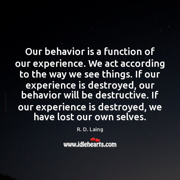 Our behavior is a function of our experience. We act according to R. D. Laing Picture Quote