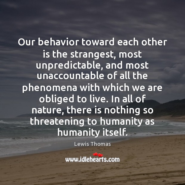 Our behavior toward each other is the strangest, most unpredictable, and most Lewis Thomas Picture Quote