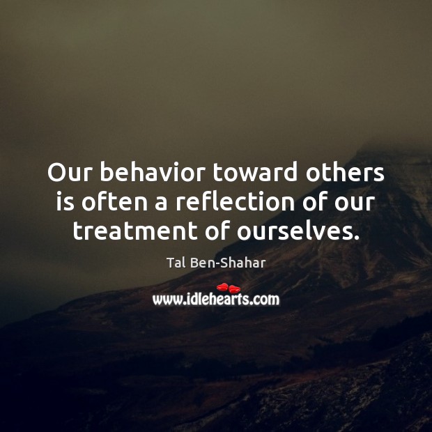 Our behavior toward others is often a reflection of our treatment of ourselves. Behavior Quotes Image