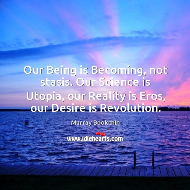 Our Being is Becoming, not stasis. Our Science is Utopia, our Reality Desire Quotes Image