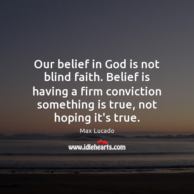 Our belief in God is not blind faith. Belief is having a Max Lucado Picture Quote