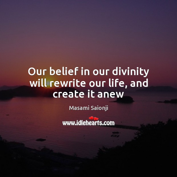 Our belief in our divinity will rewrite our life, and create it anew Masami Saionji Picture Quote