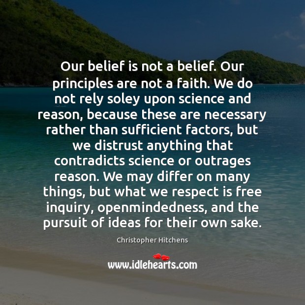 Our belief is not a belief. Our principles are not a faith. Christopher Hitchens Picture Quote