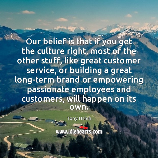 Our belief is that if you get the culture right, most of Tony Hsieh Picture Quote