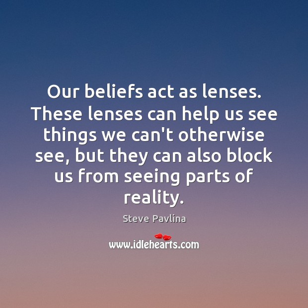 Our beliefs act as lenses. These lenses can help us see things Steve Pavlina Picture Quote