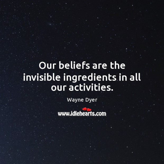 Our beliefs are the invisible ingredients in all our activities. Wayne Dyer Picture Quote