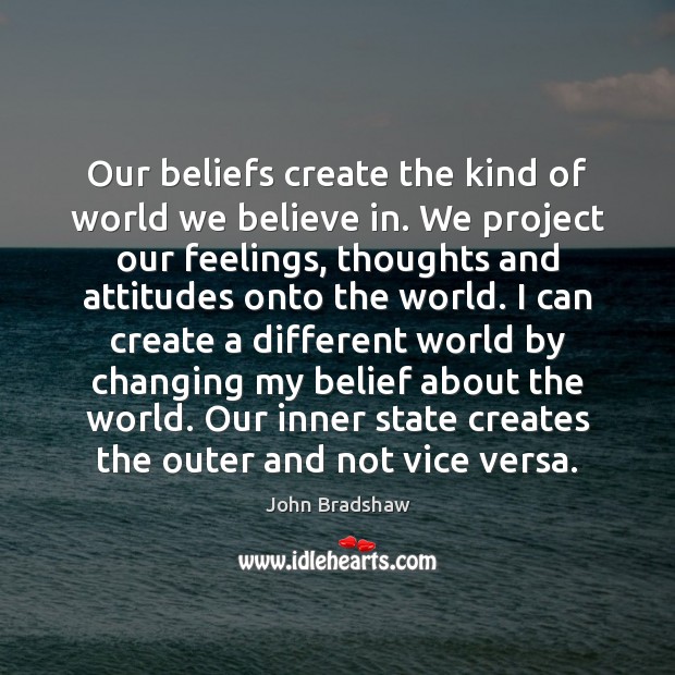 Our beliefs create the kind of world we believe in. We project John Bradshaw Picture Quote