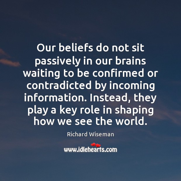 Our beliefs do not sit passively in our brains waiting to be Richard Wiseman Picture Quote