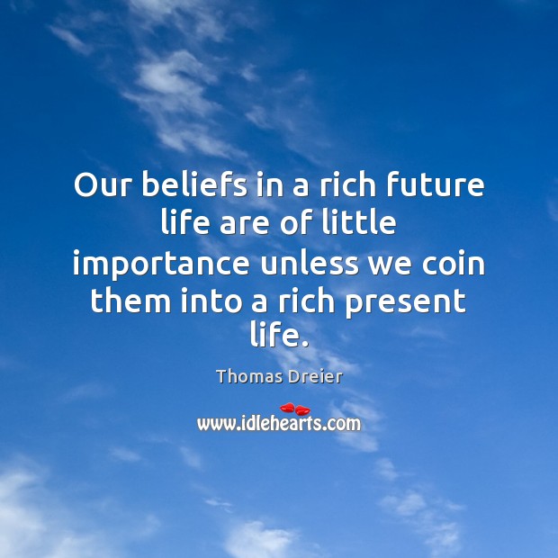 Our beliefs in a rich future life are of little importance unless Thomas Dreier Picture Quote