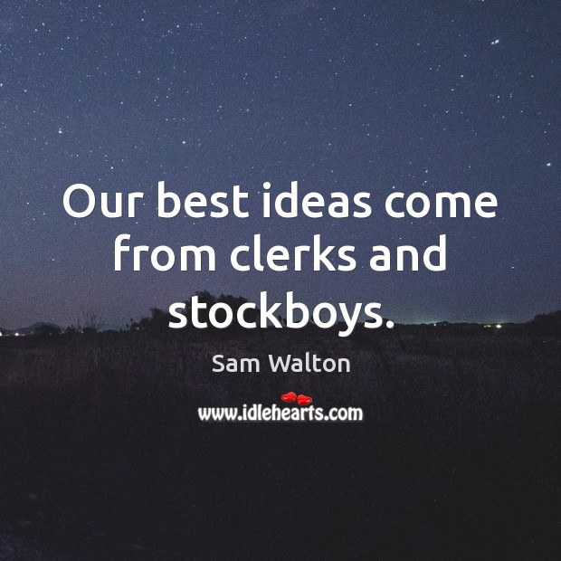 Our best ideas come from clerks and stockboys. Sam Walton Picture Quote