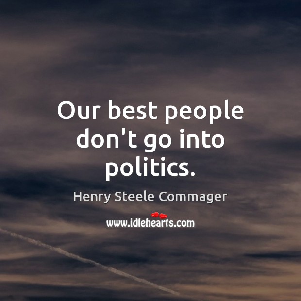 Our best people don’t go into politics. Henry Steele Commager Picture Quote