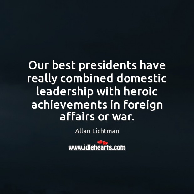Our best presidents have really combined domestic leadership with heroic achievements in Image
