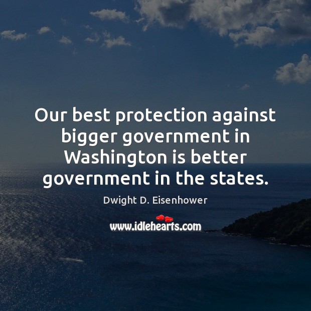 Our best protection against bigger government in Washington is better government in Dwight D. Eisenhower Picture Quote