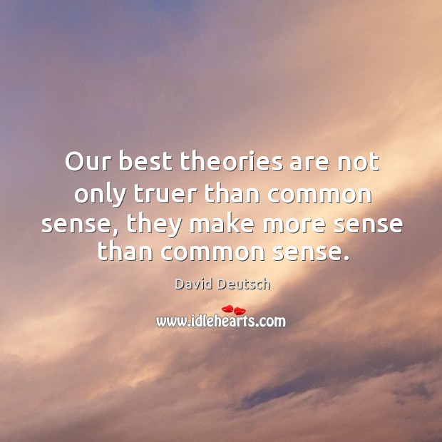 Our best theories are not only truer than common sense, they make more sense than common sense. David Deutsch Picture Quote