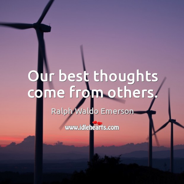 Our best thoughts come from others. Ralph Waldo Emerson Picture Quote
