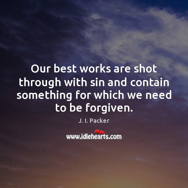 Our best works are shot through with sin and contain something for J. I. Packer Picture Quote