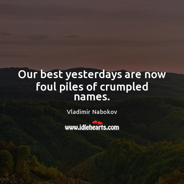 Our best yesterdays are now foul piles of crumpled names. Vladimir Nabokov Picture Quote
