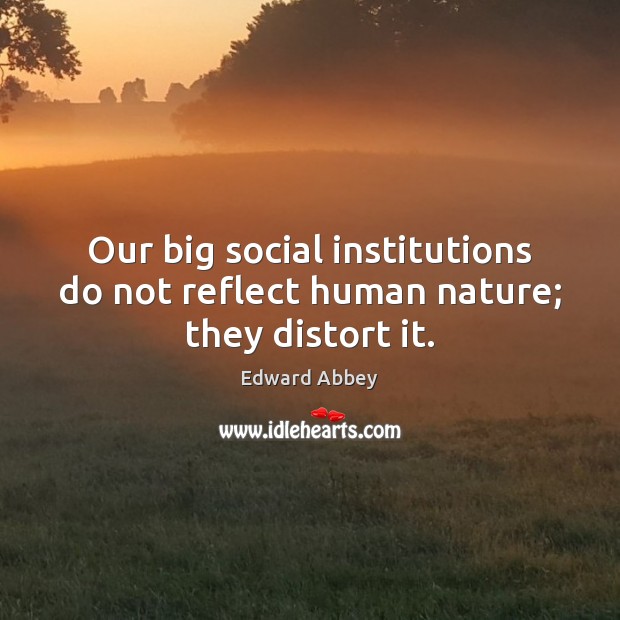 Our big social institutions do not reflect human nature; they distort it. Edward Abbey Picture Quote