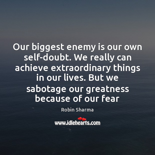 Our biggest enemy is our own self-doubt. We really can achieve extraordinary Robin Sharma Picture Quote