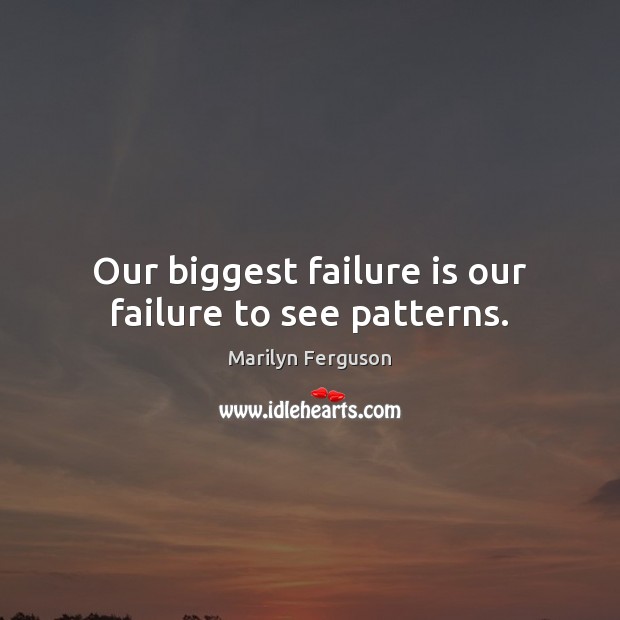 Our biggest failure is our failure to see patterns. Marilyn Ferguson Picture Quote