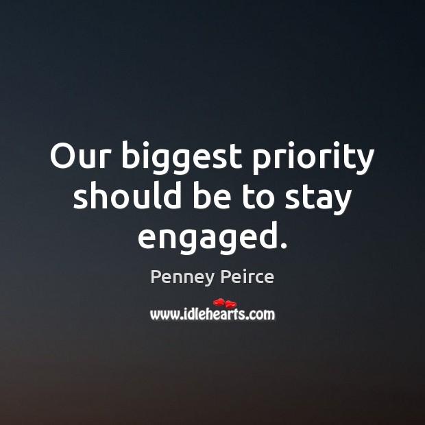 Our biggest priority should be to stay engaged. Priority Quotes Image