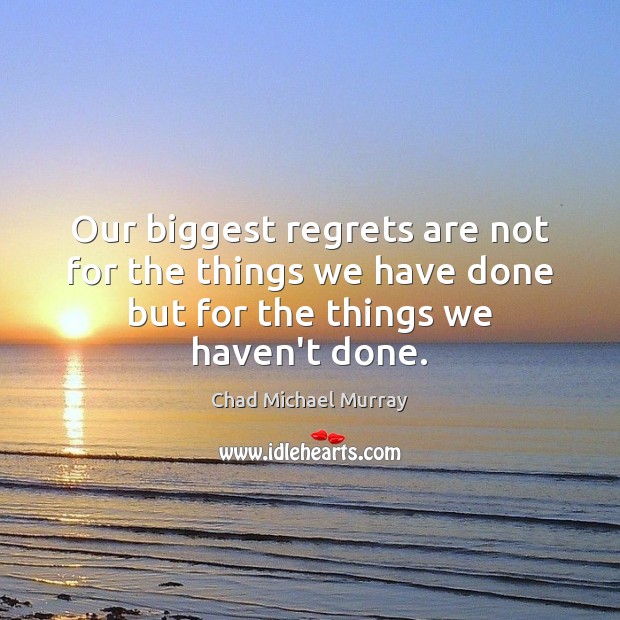 Our biggest regrets are not for the things we have done but Chad Michael Murray Picture Quote