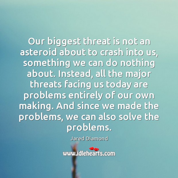 Our biggest threat is not an asteroid about to crash into us, Jared Diamond Picture Quote