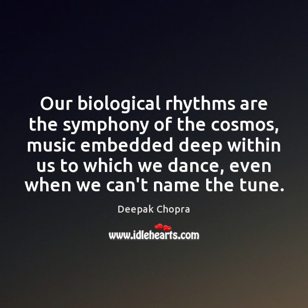 Our biological rhythms are the symphony of the cosmos, music embedded deep Deepak Chopra Picture Quote