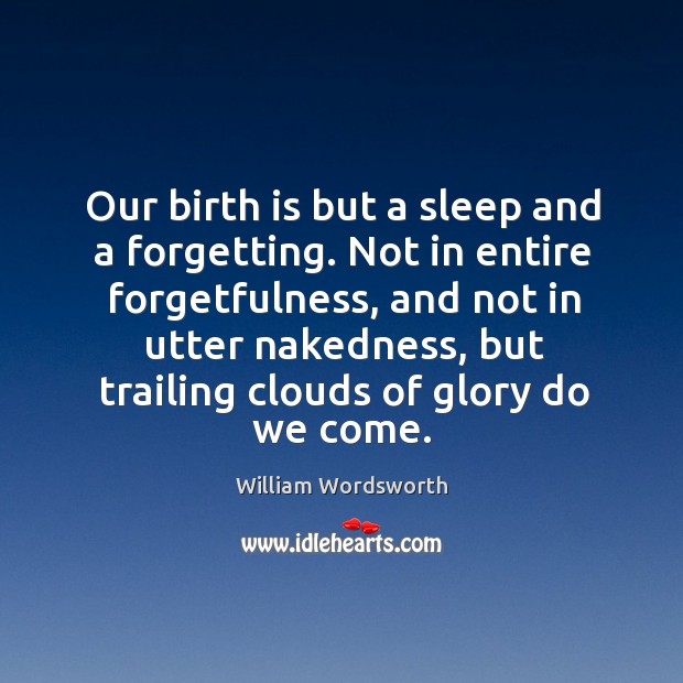 Our birth is but a sleep and a forgetting. William Wordsworth Picture Quote