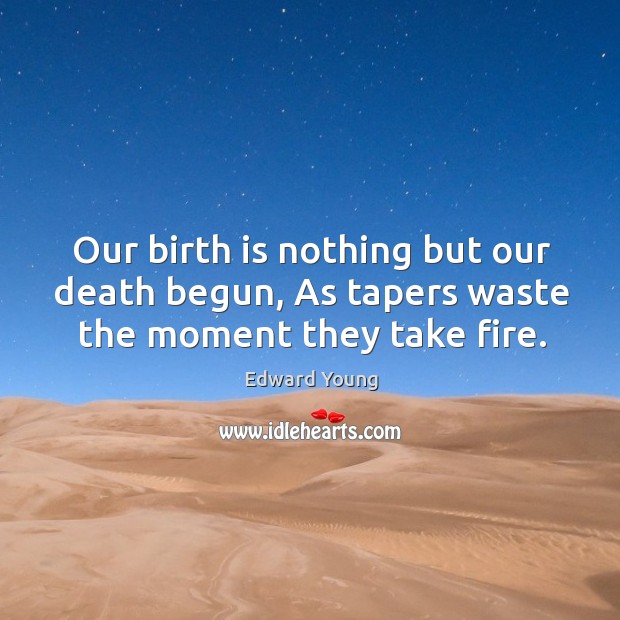 Our birth is nothing but our death begun, as tapers waste the moment they take fire. Edward Young Picture Quote