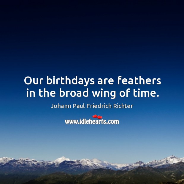 Our birthdays are feathers in the broad wing of time. Johann Paul Friedrich Richter Picture Quote