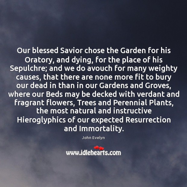 Our blessed Savior chose the Garden for his Oratory, and dying, for John Evelyn Picture Quote