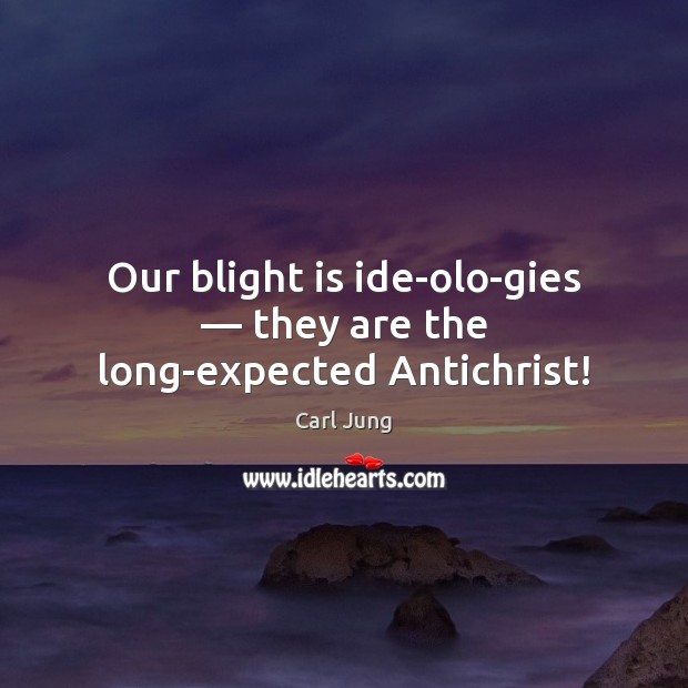 Our blight is ide­olo­gies — they are the long-expected Antichrist! Carl Jung Picture Quote