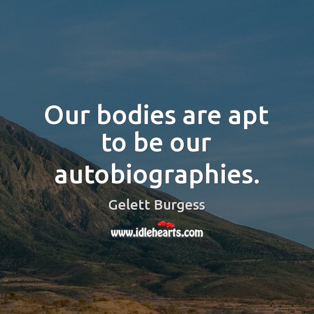 Our bodies are apt to be our autobiographies. Gelett Burgess Picture Quote