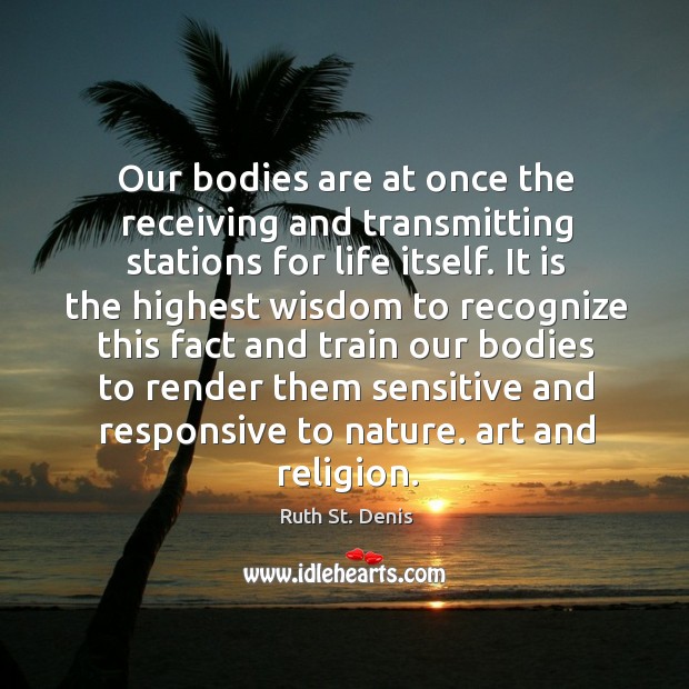 Our bodies are at once the receiving and transmitting stations for life itself. Image