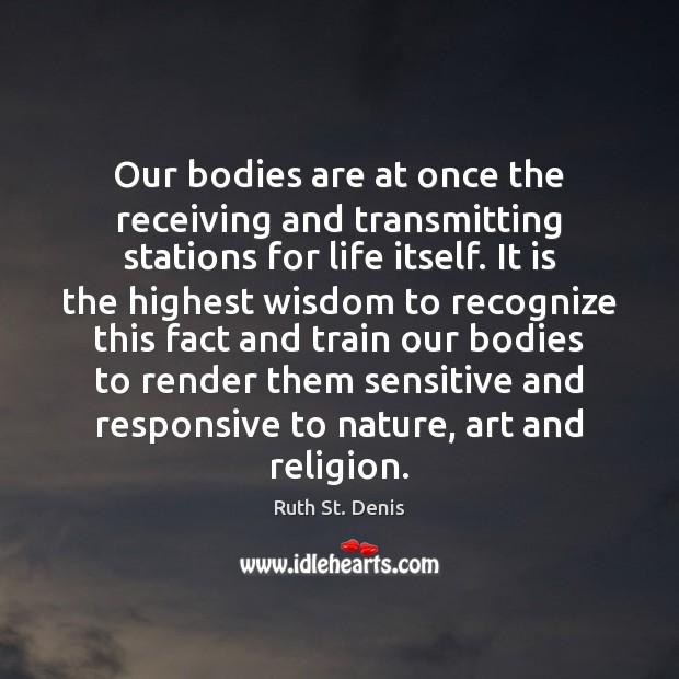 Our bodies are at once the receiving and transmitting stations for life Ruth St. Denis Picture Quote
