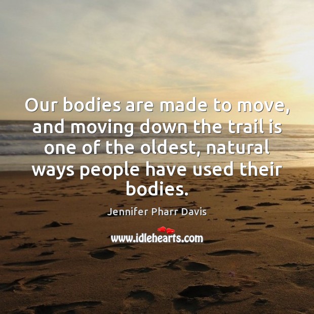 Our bodies are made to move, and moving down the trail is Jennifer Pharr Davis Picture Quote