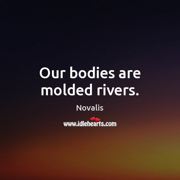 Our bodies are molded rivers. Image